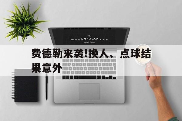 费德勒来袭!换人、点球结果意外的简单介绍|