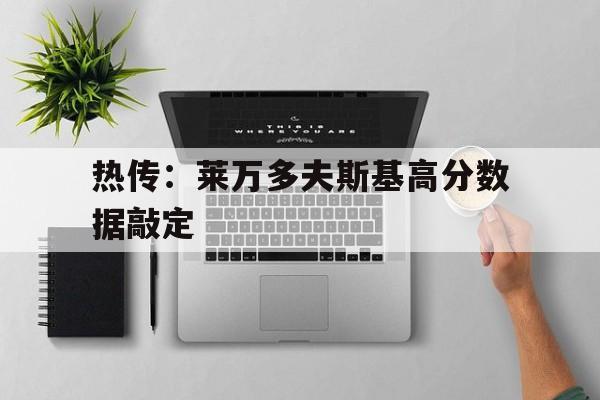 热传:莱万多夫斯基高分数据敲定的简单介绍 热传:莱万多夫斯基高分数据敲定的简单介绍